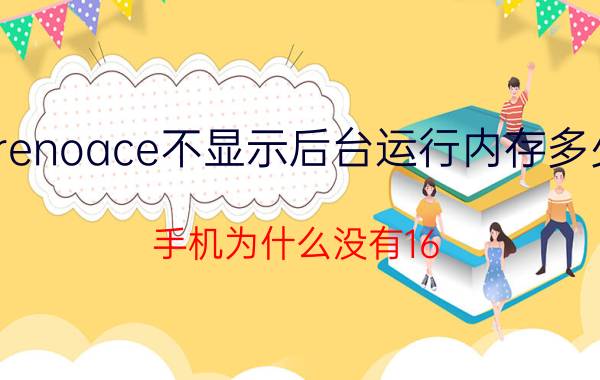 renoace不显示后台运行内存多少 手机为什么没有16.20.24甚至32G运行内存？